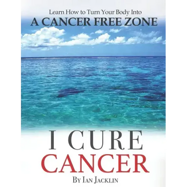 I Cure Cancer: Learn How To Turn Your Body into a Cancer Free Zone