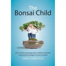 The Bonsai Child: Why modern parenting limits children's potential and practical strategies to turn it around