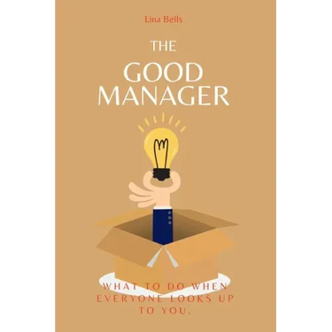 The Good Manager: What to Do When Everyone Looks Upto You.