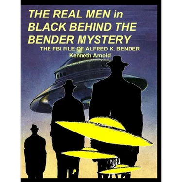 THE REAL MEN in BLACK BEHIND THE BENDER MYSTERY: The FBI File of Alfred K. Bender