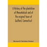 A History Of The Plantation Of Menunkatuck And Of The Original Town Of Guilford, Connecticut: Comprising The Present Towns Of Guilford And Madison