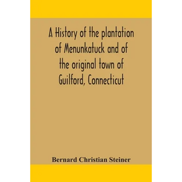 A History Of The Plantation Of Menunkatuck And Of The Original Town Of Guilford, Connecticut: Comprising The Present Towns Of Guilford And Madison