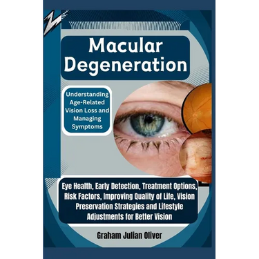 Macular Degeneration: Understanding Age-Related Vision Loss and Managing Symptoms: Eye Health, Early Detection, Treatment Options, Risk Fact