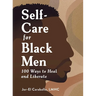 Self-Care for Black Men: 100 Ways to Heal and Liberate