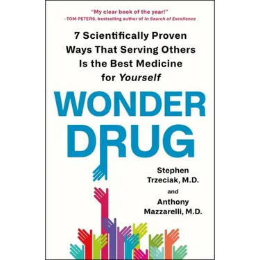 Wonder Drug: 7 Scientifically Proven Ways That Serving Others Is the Best Medicine for Yourself