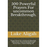 500 Powerful Prayers For uncommon Breakthrough.: Prayer Points For Uncommon Blessings, Deliverance, Financial Breakthrough, Divine Favor, Instant Heal