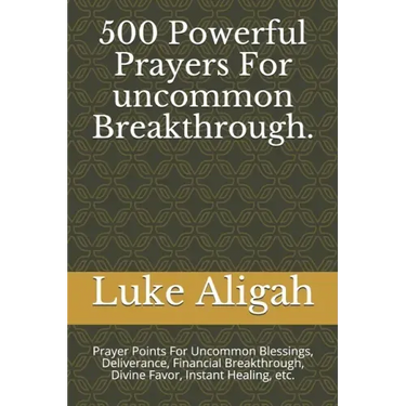 500 Powerful Prayers For uncommon Breakthrough.: Prayer Points For Uncommon Blessings, Deliverance, Financial Breakthrough, Divine Favor, Instant Heal