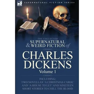 The Collected Supernatural and Weird Fiction of Charles Dickens-Volume 1: Contains Two Novellas 'a Christmas Carol' and 'a House to Let' and Nineteen