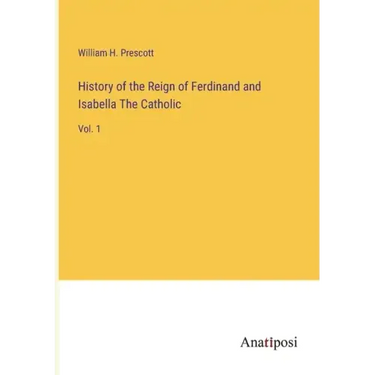 History of the Reign of Ferdinand and Isabella The Catholic: Vol. 1