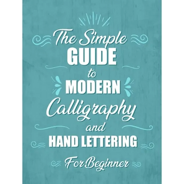 The simple Guide to Modern Calligraphy and Hand Lettering for Beginner: Learn to Letter, A Hand Lettering Workbook with Tips, Techniques, Practice Pag
