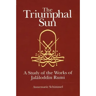 The Triumphal Sun: A Study of the Works of Jalāloddin Rumi