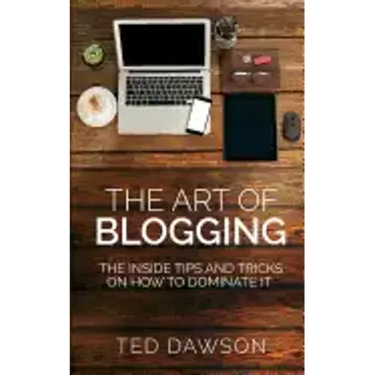 The Art of Blogging: The Inside Tips and Tricks On how to dominate it