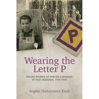 Wearing the Letter P: Polish Women as Forced Laborers in Nazi Germany, 1939-1945