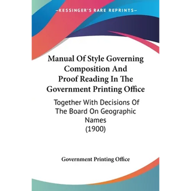 Manual Of Style Governing Composition And Proof Reading In The Government Printing Office: Together With Decisions Of The Board On Geographic Names (1