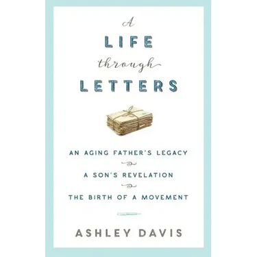 A Life Through Letters: An Aging Father's Legacy, a Son's Revelation, the Birth of a Movement