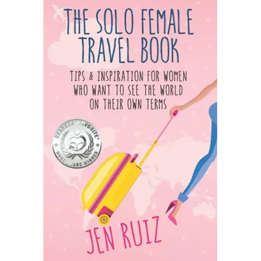 The Solo Female Travel Book: Tips and Inspiration for Women Who Want to See the World on Their Own Terms