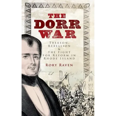 The Dorr War: Treason, Rebellion & the Fight for Reform in Rhode Island