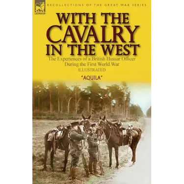 With the Cavalry in the West: the Experiences of a British Hussar Officer During the First World War