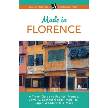 Made in Florence: A Travel Guide to Frames, Jewelry, Leather Goods, Maiolica, Paper, Silk, Fabrics, Woodcrafts & More