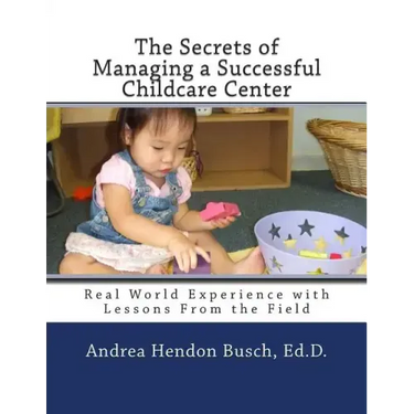 The Secrets of Managing a Successful Childcare Center: Real World Experience with Lessons From the Field