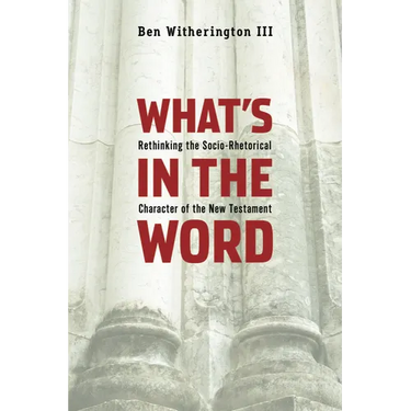 What's in the Word: Rethinking the Socio-Rhetorical Character of the New Testament