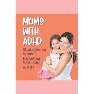 Moms With ADHD: Strategies for Women Parenting With Adult ADHD