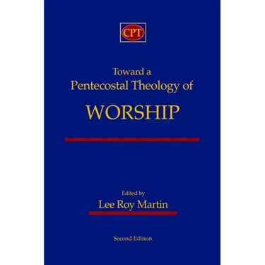 Toward a Pentecostal Theology of Worship: Second Edition