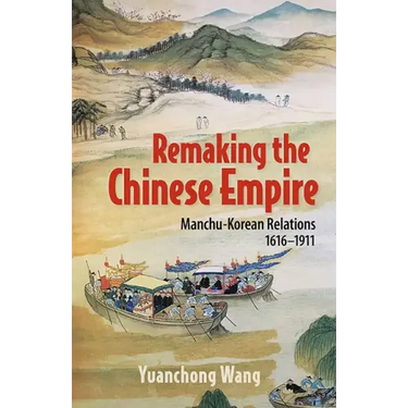 Remaking the Chinese Empire: Manchu-Korean Relations, 1616-1911