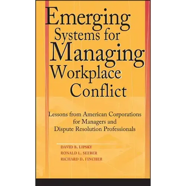 Emerging Systems for Managing Workplace Conflict: Lessons from American Corporations for Managers and Dispute Resolution Professionals