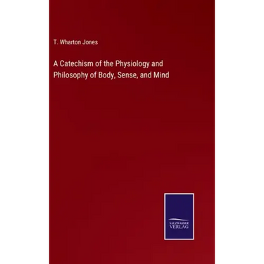 A Catechism of the Physiology and Philosophy of Body, Sense, and Mind