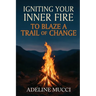 Igniting Your Inner Fire To Blaze a Trail of Change