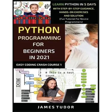Python Programming For Beginners In 2021: Learn Python In 5 Days With Step By Step Guidance, Hands-on Exercises And Solution (Fun Tutorial For Novice