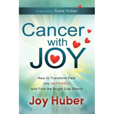 Cancer with Joy: How to Transform Fear Into Happiness and Find the Bright Side Effects