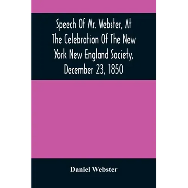 Speech Of Mr. Webster, At The Celebration Of The New York New England Society, December 23, 1850