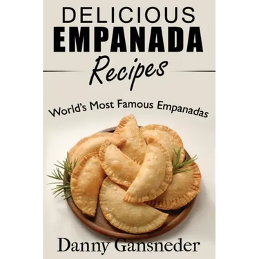 Delicious Empanada Recipes: World Famous Empanadas