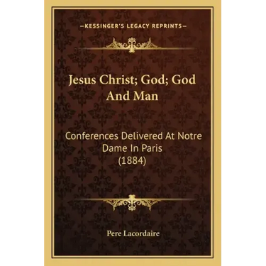 Jesus Christ; God; God and Man: Conferences Delivered at Notre Dame in Paris (1884)