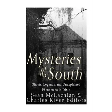 Mysteries of the South: Ghosts, Legends, and Unexplained Phenomena in Dixie