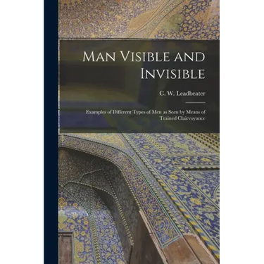 Man Visible and Invisible: Examples of Different Types of Men as Seen by Means of Trained Clairvoyance