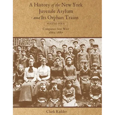 A History of the New York Juvenile Asylum and Its Orphan Trains: Volume Four: Companies Sent West (1880-1887)