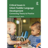 Critical Issues in Infant-Toddler Language Development: Connecting Theory to Practice
