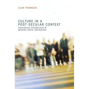 Culture in a Post-Secular Context: Theological Possibilities in Milbank, Barth, and Bediako