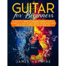 Guitar for Beginners A Practical Guide To Teaching Yourself To Play Guitar In A Week Or Less Even If You've Never Seen (Or Heard) A Guitar Before In Y