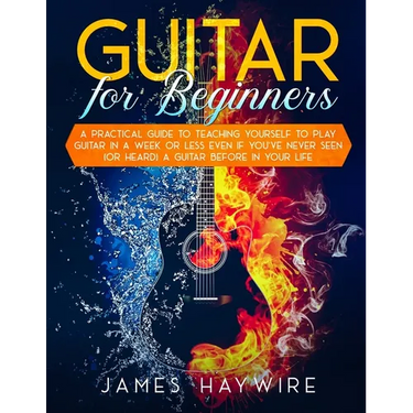 Guitar for Beginners A Practical Guide To Teaching Yourself To Play Guitar In A Week Or Less Even If You've Never Seen (Or Heard) A Guitar Before In Y