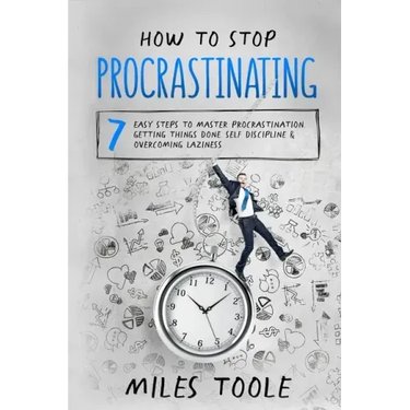 How to Stop Procrastinating: 7 Easy Steps to Master Procrastination, Getting Things Done, Self Discipline & Overcoming Laziness