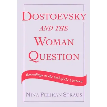 Dostoevsky and the Woman Question: Rereadings at the End of a Century