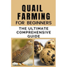 Quail Farming For Beginners: The Ultimate Comprehensive Guide