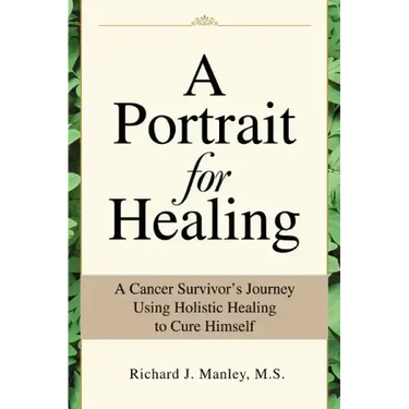 A Portrait for Healing: A Cancer Survivor's Journey Using Holistic Healing to Cure Himself