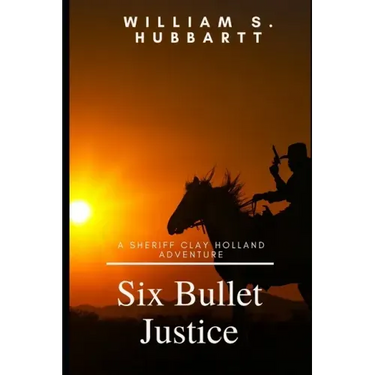 Six Bullet Justice: A Sheriff Clay Holland Adventure