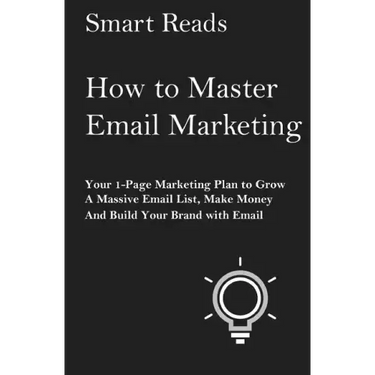 How To Master Email Marketing: Your 1-Page Marketing Plan To Grow a Massive Email List, Make Money and Build Your Brand with Email