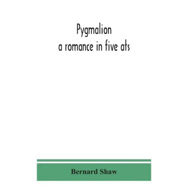 Pygmalion: a romance in five ats